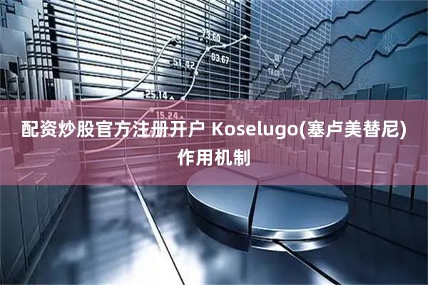 配资炒股官方注册开户 Koselugo(塞卢美替尼)作用机制